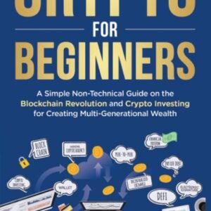 Crypto for Beginners: A Simple Non-Technical Guide on the Blockchain Revolution and Crypto Investing for Creating Multi-Generational Wealth