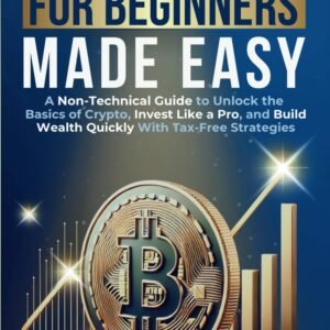 Cryptocurrency for Beginners Made Easy: A Non-Technical Guide to Unlock the Basics of Crypto, Invest Like a Pro, and Build Wealth Quickly With Tax-Free Strategies